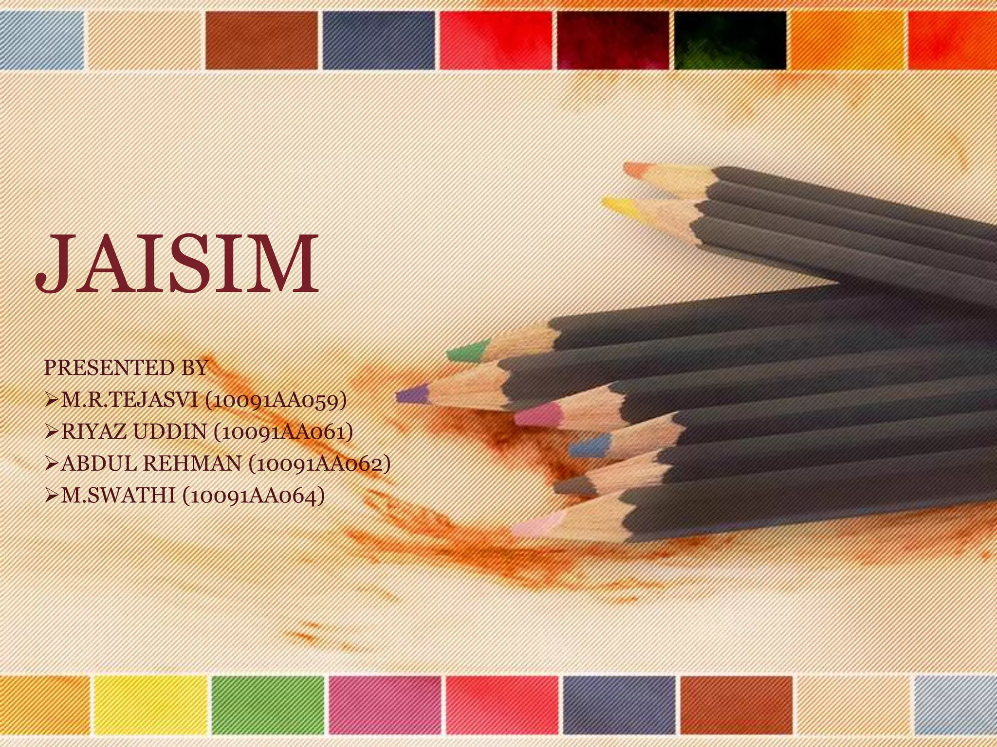 JAISIM
PRESENTED BY
M.R.TEJASVI (10091AA059)
RIYAZ UDDIN (10091AA061)
ABDUL REHMAN (10091AA062)
M.SWATHI (10091AA064)
 