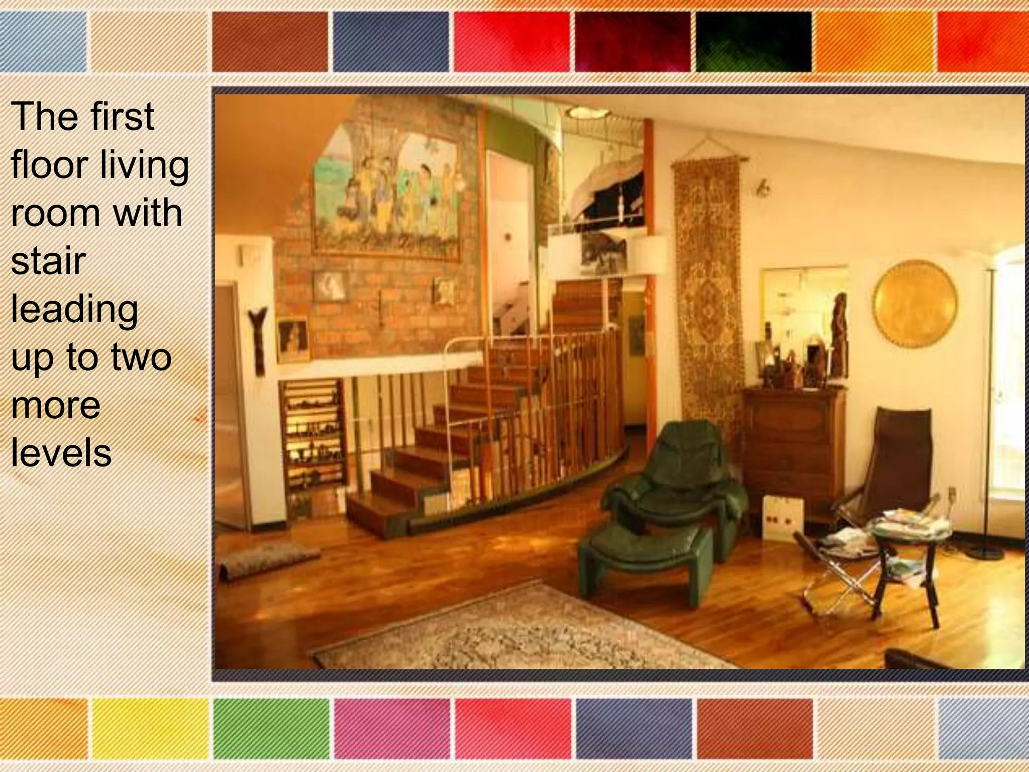 The first
floor living
room with
stair
leading
up to two
more
levels
 