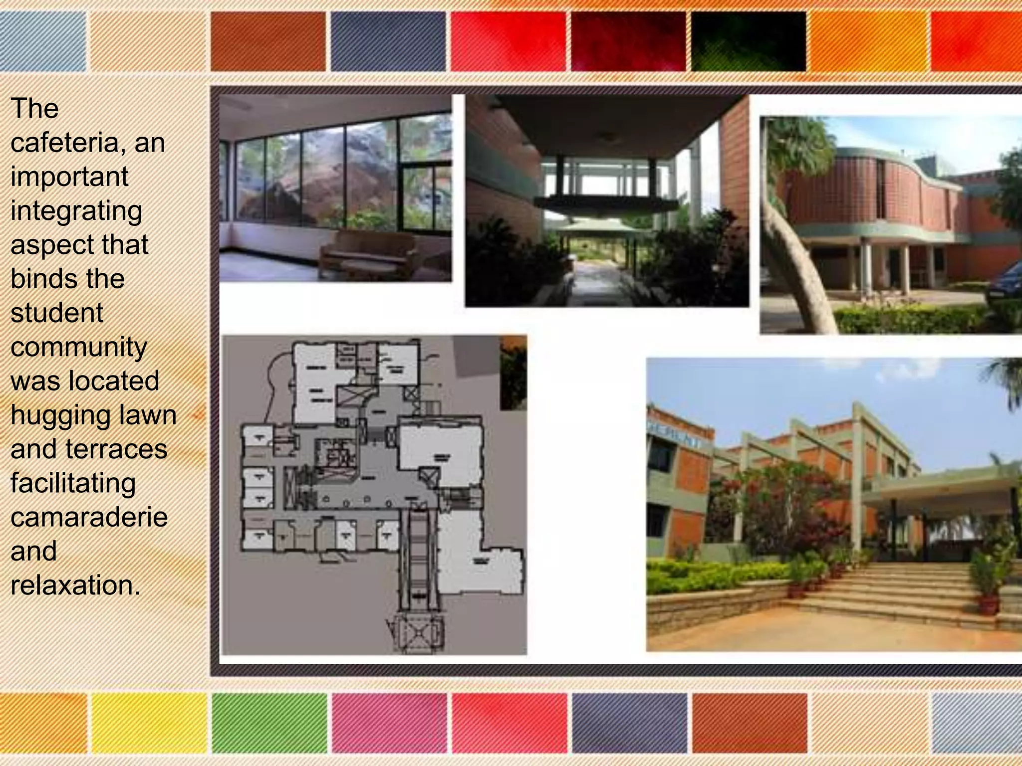 The
cafeteria, an
important
integrating
aspect that
binds the
student
community
was located
hugging lawn
and terraces
facilitating
camaraderie
and
relaxation.
 
