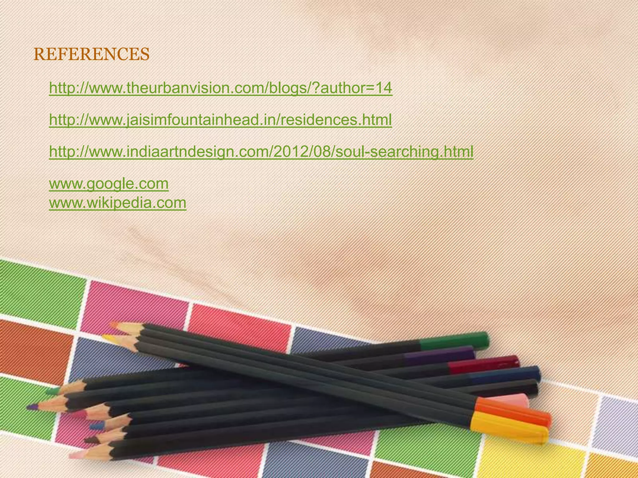 REFERENCES
 http://www.theurbanvision.com/blogs/?author=14

 http://www.jaisimfountainhead.in/residences.html

 http://www.indiaartndesign.com/2012/08/soul-searching.html

 www.google.com
 www.wikipedia.com
 