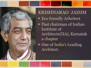 KRISHNARAO JAISIM
 Eco friendly Arhcitect
 Past chairman of Indian
  Institute of
  Architects(IIA), Karnatak
  a chapter
 One of India's Leading
  Architect.
 