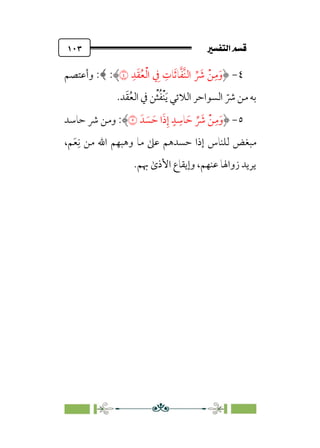7é–n€a@·é”
@
١٠٣
٤
-
‫ﱠ‬‫ﻔ‬‫ﱠ‬‫ﻨ‬‫اﻟ‬ ‫ﱢ‬ ‫ﹶ‬
‫ﴍ‬ ‫ﹾ‬‫ﻦ‬‫ﹺ‬‫ﻣ‬‫ﹶ‬‫و‬
‫ﹺ‬‫ﺪ‬‫ﹶ‬‫ﻘ‬‫ﹸ‬‫ﻌ‬‫ﹾ‬‫ﻟ‬‫ا‬ ‫ﹺ‬
‫ﰲ‬ ‫ﹺ‬
‫ﺎت‬‫ﹶ‬‫ﺛ‬‫ﺎ‬
�
:
‫وأﻋﺘﺼﻢ‬ :﴾
‫ﺪ‬‫ﹶ‬‫ﻘ‬‫ﹸ‬‫ﻌ‬‫اﻟ‬ ‫ﰲ‬ ‫ﻦ‬‫ﹾ‬‫ﺜ‬‫ﹸ‬‫ﻔ‬‫ﹾ‬‫ﻨ‬‫ﹶ‬‫ﻳ‬ ‫اﻟﻼﺋﻲ‬ ‫اﻟﺴﻮاﺣﺮ‬ ‫ﹼ‬
‫ﴍ‬ ‫ﻣﻦ‬ ‫ﺑﻪ‬
.
٥
-
‫ﺪﹶ‬ ‫ﹶ‬
‫ﺴ‬ ‫ﹶ‬‫ﺣ‬ ‫ا‬‫ﹶ‬‫ذ‬‫ﹺ‬‫إ‬ ‫ﹴ‬‫ﺪ‬ ‫ﹺ‬
‫ﺎﺳ‬ ‫ﹶ‬‫ﺣ‬ ‫ﱢ‬ ‫ﹶ‬
‫ﴍ‬ ‫ﹾ‬‫ﻦ‬‫ﹺ‬‫ﻣ‬‫ﹶ‬‫و‬
�
:
‫ﺣﺎﺳﺪ‬ ‫ﴍ‬ ‫وﻣﻦ‬
،‫ﻢ‬‫ﹶ‬‫ﻌ‬‫ﹺ‬‫ﻧ‬ ‫ﻣﻦ‬ ‫اﷲ‬ ‫وﻫﺒﻬﻢ‬ ‫ﻣﺎ‬ ‫ﻋﲆ‬ ‫ﺣﺴﺪﻫﻢ‬ ‫إذا‬ ‫ﻟﻠﻨﺎس‬ ‫ﻣﺒﻐﺾ‬
‫ﲠﻢ‬ ￯‫اﻷذ‬ ‫وإﻳﻘﺎع‬ ،‫ﻋﻨﻬﻢ‬ ‫زواﳍﺎ‬ ‫ﻳﺮﻳﺪ‬
.
 