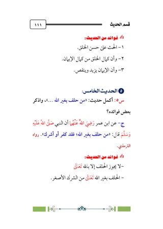 sÌÜßa@·é”
@
١١١
✍
✍
Pi‚|ùW6⁄‘6|ÎW·ƒ
6
١
-
‫اﳋﻠﻖ‬ ‫ﺣﺴﻦ‬ ‫ﻋﲆ‬ ‫اﳊﺚ‬
.
٢
-
‫اﻹﻳﲈن‬ ‫ﻛﲈل‬ ‫ﻣﻦ‬ ‫اﳋﻠﻖ‬ ‫ﻛﲈل‬ ‫وأن‬
.
٣
-
‫اﻹﻳﲈ‬ ‫وأن‬
.‫وﻳﻨﻘﺺ‬ ‫ﻳﺰﻳﺪ‬ ‫ن‬


;
;UäŸ]£;nÁÅ¢
;
‫س‬
٥
:
‫أﻛﻤﻞ‬
‫ﺣﺪﻳﺚ‬
:
»
‫اﷲ‬ ‫ﺑﻐﲑ‬ ‫ﺣﻠﻒ‬ ‫ﻣﻦ‬
...
«
‫واذﻛﺮ‬ ،
‫ﻓﻮاﺋﺪه؟‬ ‫ﺑﻌﺾ‬
‫ج‬
-
‫ﻋﻤﺮ‬ ‫اﺑﻦ‬ ‫ﻋﻦ‬
‫ﹸ‬‫ﹾﻬ‬‫ﻨ‬‫ﹶ‬‫ﻋ‬ ‫ﹸ‬‫ﱠ‬‫ﷲ‬‫ا‬ ‫ﹶ‬
‫ﹺ‬
‫ﴈ‬‫ﹶ‬‫ر‬
‫ﲈ‬
‫اﻟﻨﺒﻲ‬ ‫أن‬
‫ﹺ‬‫ﻪ‬‫ﹾ‬‫ﻴ‬‫ﹶ‬‫ﻠ‬‫ﹶ‬‫ﻋ‬ ‫ﹸ‬‫ﷲ‬‫ا‬ ‫ﱠ‬
‫ﲆ‬ ‫ﹶ‬
‫ﺻ‬
‫ﹶ‬‫ﻢ‬‫ﱠ‬‫ﻠ‬ ‫ﹶ‬
‫ﺳ‬‫ﹶ‬‫و‬
:‫ﻗﺎل‬
»
‫اﷲ‬ ‫ﺑﻐﲑ‬ ‫ﺣﻠﻒ‬ ‫ﻣﻦ‬
‫؛‬
‫أﴍك‬ ‫أو‬ ‫ﻛﻔﺮ‬ ‫ﻓﻘﺪ‬
«
.
‫رواه‬
‫اﻟﱰﻣﺬي‬
.
✍
✍
Pi‚|ùW6⁄‘6|ÎW·ƒ
6
-
‫ا‬ ‫ﳚﻮز‬ ‫ﻻ‬
‫ﺑﺎﷲ‬ ‫إﻻ‬ ‫ﳊﻠﻒ‬
‫ﹶ‬
‫ﺎﱃ‬‫ﹶ‬‫ﻌ‬‫ﹶ‬‫ﺗ‬
-
‫اﷲ‬ ‫ﺑﻐﲑ‬ ‫اﳊﻠﻒ‬
‫ﹶ‬
‫ﺎﱃ‬‫ﹶ‬‫ﻌ‬‫ﹶ‬‫ﺗ‬
.‫اﻷﺻﻐﺮ‬ ‫اﻟﴩك‬ ‫ﻣﻦ‬
 