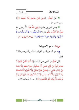 ÷˝Å˛a@·é”
@
١٤٩


‫ﻗﺎل‬
‫ﹶ‬‫ﺗ‬
‫ﹶ‬‫ﻌ‬
‫ﹶ‬
‫ﺎﱃ‬
:
َ� َ�َ� ‫ا‬
َ
‫ذ‬ِ‫إ‬ ٍ�ِ��َ� ِ
ّ َ
� ْ�ِ�َ‫و‬
�
‫]ﺳﻮرة‬
:‫اﻟﻔﻠﻖ‬
٥
[
.


‫ﹴ‬
‫ﻣﺎﻟﻚ‬ ‫ﹺ‬‫ﺑﻦ‬ ‫ﹺ‬‫أﻧﺲ‬ ‫وﻋﻦ‬
‫ﹸ‬‫ﻪ‬‫ﹾ‬‫ﻨ‬‫ﹶ‬‫ﻋ‬ ‫ﹸ‬‫ﱠ‬‫ﷲ‬‫ا‬ ‫ﹶ‬
‫ﹺ‬
‫ﴈ‬‫ﹶ‬‫ر‬
‫ﹺ‬‫ﷲ‬‫ا‬ ‫ﹶ‬
‫رﺳﻮل‬ ‫ﱠ‬‫أن‬ ،
‫ﹶ‬‫ﻢ‬‫ﱠ‬‫ﻠ‬ ‫ﹶ‬
‫ﺳ‬‫ﹶ‬‫و‬ ‫ﹺ‬‫ﻪ‬‫ﹾ‬‫ﻴ‬‫ﹶ‬‫ﻠ‬‫ﹶ‬‫ﻋ‬ ‫ﹸ‬‫ﷲ‬‫ا‬ ‫ﱠ‬
‫ﲆ‬ ‫ﹶ‬
‫ﺻ‬
:‫ﻗﺎل‬
»
‫ﻻ‬
‫وﻻ‬ ،‫وا‬ ‫ﺪﹸ‬ ‫ﹶ‬
‫ﺎﺳ‬ ‫ﹶ‬
‫ﲢ‬ ‫وﻻ‬ ،‫ﻮا‬ ‫ﹸ‬
‫ﹶﻀ‬‫ﻏ‬‫ﹶﺒﺎ‬‫ﺗ‬
‫ﹸﻮﻧﻮا‬‫ﻛ‬‫و‬ ،‫وا‬ ‫ﹸ‬‫ﺮ‬‫ﹶ‬‫ﺑ‬‫ﹶﺪا‬‫ﺗ‬
-
‫ﹺ‬‫ﷲ‬‫ا‬ ‫ﹶ‬‫د‬‫ﺒﺎ‬‫ﹺ‬‫ﻋ‬
-
‫ﹰﺎ‬‫ﻧ‬‫إﺧﻮا‬
«
‫وﻣﺴﻠﻢ‬ ‫اﻟﺒﺨﺎري‬ ‫رواه‬
.
‫س‬
١٨
:
‫اﻻﺳﺘﻬﺰاء؟‬ ‫ﻫﻮ‬ ‫ﻣﺎ‬
‫ج‬
‫ج‬
-
-
‫ﻻ‬ ‫وﻫﺬا‬ ،‫وﲢﻘﲑه‬ ‫اﳌﺴﻠﻢ‬ ‫أﺧﻴﻚ‬ ‫ﻣﻦ‬ ‫اﻟﺴﺨﺮﻳﺔ‬ ‫ﻫﻮ‬
‫ﳚﻮز‬
.
‫ﻗﺎل‬
‫ﹶ‬‫ﺗ‬
‫ﹶ‬‫ﻌ‬
‫ﹶ‬
‫ﺎﱃ‬
‫ذﻟﻚ‬ ‫ﻋﻦ‬ ‫اﻟﻨﻬﻲ‬ ‫ﰲ‬
:
َ
� ‫�ا‬ُ�َ�َ‫آ‬ َ��ِ
�
�‫ا‬ �َ���
َ
� �َ�
ِ� ٌ‫�م‬
َ
� ْ�
َ
�ْ�َ�
ٌ‫�ء‬ َ�ِ�
َ
�َ‫و‬ ْ�ُ�
ْ
�ِ� ‫ا‬ً ْ
�
َ
� ‫�ا‬
ُ
��
ُ
�َ�
ْ
‫ن‬
َ
‫أ‬ َ
�
َ
� ٍ�ْ�
َ
� ْ�
ْ�
ُ
� َ�
ُ
�
ْ
�
َ
� ‫وا‬ُ�ِ�
ْ
�
َ
�
َ
�َ‫و‬ ��ُ�
ْ
�ِ� ‫ا‬ً ْ
�
َ
� ��
ُ
�َ�
ْ
‫ن‬
َ
‫أ‬ َ
�
َ
� ٍ‫ء‬� َ�ِ� ْ�ِ�
ْ�َ�َ‫و‬ ِ‫�ن‬َ��ِ
ْ
�‫ا‬ َ�
ْ
�َ�
ُ
‫�ق‬ ُ�
ُ
�
ْ
�‫ا‬ ُ�ْ� ِ
�‫ا‬ َ
�
ْ
�ِ� ِ
‫�ب‬
َ
�
ْ
�
َ ْ
��ِ� ‫وا‬ُ�َ��َ�
َ
�
َ
�َ‫و‬
ُ�
ُ
�
َ
�ِ�
َ
�‫و‬
ُ
�
َ
� ْ
�ُ�َ� ْ�
َ
�
َ
‫�ن‬ُ�ِ��
�
��‫ا‬
�
‫]ﺳﻮرة‬
:‫اﳊﺠﺮات‬
١١
[
.
 