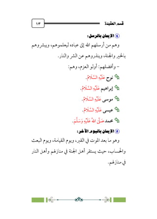 ÒÜÓ‘»€a@·é”
@
١٣


6
6P“ÉÄ–X_6€XØ˜W
6
‫وﻳﺒﴩوﻫﻢ‬ ،‫ﻟﻴﻌﻠﻤﻮﻫﻢ‬ ‫ﻋﺒﺎده‬ ‫إﱃ‬ ‫اﷲ‬ ‫أرﺳﻠﻬﻢ‬ ‫ﻣﻦ‬ ‫وﻫﻢ‬
‫واﻟﻨﺎر‬ ‫اﻟﴩ‬ ‫ﻋﻦ‬ ‫وﻳﻨﺬروﻫﻢ‬ ،‫واﳉﻨﺔ‬ ‫ﺑﺎﳋﲑ‬
.
-
‫وأﻓﻀﻠﻬﻢ‬
:
،‫اﻟﻌﺰم‬ ‫أوﻟﻮ‬
:‫وﻫﻢ‬


‫ﻧﻮح‬
‫ﹶ‬‫ﻋ‬
‫ﹶ‬‫ﻠ‬
‫ﹾ‬‫ﻴ‬
‫ﹺ‬‫ﻪ‬
‫ﱠ‬
‫اﻟﺴ‬
‫ﹶ‬
‫ﻼ‬
‫ﹸ‬‫م‬
.


‫إﺑﺮاﻫﻴﻢ‬
‫ﹶ‬‫ﻋ‬
‫ﹶ‬‫ﻠ‬
‫ﹾ‬‫ﻴ‬
‫ﹺ‬‫ﻪ‬
‫ﱠ‬
‫اﻟﺴ‬
‫ﹶ‬
‫ﻼ‬
‫ﹸ‬‫م‬
.


‫ﻣﻮﺳﻰ‬
‫ﹶ‬‫ﻋ‬
‫ﹶ‬‫ﻠ‬
‫ﹾ‬‫ﻴ‬
‫ﹺ‬‫ﻪ‬
‫ﱠ‬‫اﻟﺴ‬
‫ﹶ‬
‫ﻼ‬
‫ﹸ‬‫م‬
.


‫ﻋﻴﺴﻰ‬
‫ﹶ‬‫ﻋ‬
‫ﹶ‬‫ﻠ‬
‫ﹾ‬‫ﻴ‬
‫ﹺ‬‫ﻪ‬
‫ﱠ‬
‫اﻟﺴ‬
‫ﹶ‬
‫ﻼ‬
‫ﹸ‬‫م‬
.


‫ﳏﻤﺪ‬
‫ﹶ‬‫ﻢ‬‫ﱠ‬‫ﻠ‬ ‫ﹶ‬
‫ﺳ‬‫ﹶ‬‫و‬ ‫ﹺ‬‫ﻪ‬‫ﹾ‬‫ﻴ‬‫ﹶ‬‫ﻠ‬‫ﹶ‬‫ﻋ‬ ‫ﹸ‬‫ﷲ‬‫ا‬ ‫ﱠ‬
‫ﲆ‬ ‫ﹶ‬
‫ﺻ‬
.


6
6PÄwıW6◊·„–X_6€XØ˜W
6
‫ا‬ ‫وﻳﻮم‬ ،‫اﻟﻘﻴﺎﻣﺔ‬ ‫وﻳﻮم‬ ،‫اﻟﻘﱪ‬ ‫ﰲ‬ ‫اﳌﻮت‬ ‫ﺑﻌﺪ‬ ‫ﻣﺎ‬ ‫وﻫﻮ‬
‫ﻟﺒﻌﺚ‬
‫اﻟﻨﺎر‬ ‫وأﻫﻞ‬ ‫ﻣﻨﺎزﳍﻢ‬ ‫ﰲ‬ ‫اﳉﻨﺔ‬ ‫أﻫﻞ‬ ‫ﻳﺴﺘﻘﺮ‬ ‫ﺣﻴﺚ‬ ،‫واﳊﺴﺎب‬
‫ﻣﻨﺎزﳍﻢ‬ ‫ﰲ‬
.
 