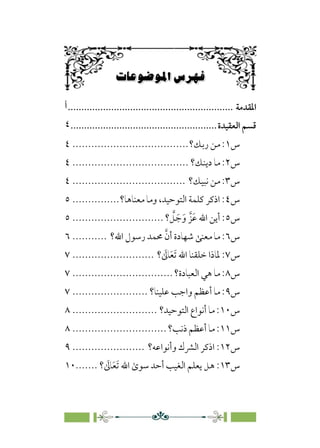 fXº·è·≥W6ÜÄ›ƒ
6
‫اﳌﻘﺪﻣﺔ‬
................................
.............................
‫أ‬
‫ﻗﺴﻢ‬
‫اﻟﻌﻘﻴﺪة‬
................................
......................
٤
‫س‬
١
‫رﺑﻚ؟‬ ‫ﻣﻦ‬ :
................................
.....
٤
‫س‬
٢
‫دﻳﻨﻚ؟‬ ‫ﻣﺎ‬ :
................................
.....
٤
‫س‬
٣
‫ﻧﺒﻴﻚ؟‬ ‫ﻣﻦ‬ :
................................
....
٤
‫س‬
٤
‫ﻣﻌﻨﺎﻫﺎ؟‬ ‫وﻣﺎ‬ ،‫اﻟﺘﻮﺣﻴﺪ‬ ‫ﻛﻠﻤﺔ‬ ‫اذﻛﺮ‬ :
...............
٥
‫س‬
٥
‫؟‬ ‫ﱠ‬
‫ﻞ‬ ‫ﹶ‬‫ﺟ‬‫ﹶ‬‫و‬ ‫ﹶﺰﱠ‬‫ﻋ‬ ‫اﷲ‬ ‫أﻳﻦ‬ :
.............................
٥
‫س‬
٦
‫اﷲ؟‬ ‫رﺳﻮل‬ ‫ﳏﻤﺪ‬ ‫ﱠ‬‫ن‬‫أ‬ ‫ﺷﻬﺎدة‬ ‫ﻣﻌﻨﻰ‬ ‫ﻣﺎ‬ :
...........
٦
‫س‬
٧
‫؟‬ ‫ﹶ‬
‫ﺎﱃ‬‫ﹶ‬‫ﻌ‬‫ﹶ‬‫ﺗ‬ ‫اﷲ‬ ‫ﺧﻠﻘﻨﺎ‬ ‫ﳌﺎذا‬ :
..........................
٧
‫س‬
٨
‫اﻟﻌﺒﺎدة؟‬ ‫ﻫﻲ‬ ‫ﻣﺎ‬ :
................................
٧
‫س‬
٩
‫ﻋﻠ‬ ‫واﺟﺐ‬ ‫أﻋﻈﻢ‬ ‫ﻣﺎ‬ :
‫ﻴﻨﺎ؟‬
........................
٧
‫س‬
١٠
‫اﻟﺘﻮﺣﻴﺪ؟‬ ‫أﻧﻮاع‬ ‫ﻣﺎ‬ :
...........................
٨
‫س‬
١١
‫ذﻧﺐ؟‬ ‫أﻋﻈﻢ‬ ‫ﻣﺎ‬ :
..............................
٨
‫س‬
١٢
‫وأ‬ ‫اﻟﴩك‬ ‫اذﻛﺮ‬ :
‫ﻧﻮاﻋﻪ؟‬
.......................
٩
‫س‬
١٣
‫؟‬ ‫ﹶ‬
‫ﺎﱃ‬‫ﹶ‬‫ﻌ‬‫ﹶ‬‫ﺗ‬ ‫اﷲ‬ ￯‫ﺳﻮ‬ ‫أﺣﺪ‬ ‫اﻟﻐﻴﺐ‬ ‫ﻳﻌﻠﻢ‬ ‫ﻫﻞ‬ :
.......
١٠
 