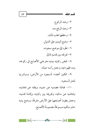 È‘–€a@·é”
@
٤٣
٢
-
‫اﻟﺮ‬ ‫وﻋﻨﺪ‬
.‫ﻛﻮع‬
٣
-
.‫ﻣﻨﻪ‬ ‫اﻟﺮﻓﻊ‬ ‫وﻋﻨﺪ‬
٤
-
.‫ذﻟﻚ‬ ‫ﻋﻘﺐ‬ ‫وﺣﻄﻬﲈ‬
٥
-
.‫اﻟﺸﲈل‬ ‫ﻋﲆ‬ ‫اﻟﻴﻤﲔ‬ ‫وﺿﻊ‬
٦
-
.‫ﺳﺠﻮده‬ ‫ﻣﻮﺿﻊ‬ ‫إﱃ‬ ‫ﻧﻈﺮه‬
٧
-
‫ﹰ‬
‫ﻗﺎﺋﲈ‬ ‫ﻗﺪﻣﻴﻪ‬ ‫ﺑﲔ‬ ‫ﺗﻔﺮﻗﺘﻪ‬
.
٨
-
،‫رﻛﻮﻋﻪ‬ ‫ﰲ‬ ‫اﻷﺻﺎﺑﻊ‬ ‫ﻣﻔﺮﺟﺘﻲ‬ ‫ﺑﻴﺪﻳﻪ‬ ‫رﻛﺒﺘﻴﻪ‬ ‫ﻗﺒﺾ‬
‫ﺣﻴﺎﻟﻪ‬ ‫رأﺳﻪ‬ ‫وﺟﻌﻞ‬ ،‫ﻓﻴﻪ‬ ‫ﻇﻬﺮه‬ ‫وﻣﺪ‬
.
٩
-
‫اﻷرض‬ ‫ﻣﻦ‬ ‫اﻟﺴﺠﻮد‬ ‫أﻋﻀﺎء‬ ‫ﲤﻜﲔ‬
،
‫وﻣﺒﺎﴍﲥﺎ‬
.‫اﻟﺴﺠﻮد‬ ‫ﳌﺤﻞ‬
١٠
-
،‫ﻓﺨﺬﻳﻪ‬ ‫ﻋﻦ‬ ‫وﺑﻄﻨﻪ‬ ،‫ﺟﻨﺒﻴﻪ‬ ‫ﻋﻦ‬ ‫ﻋﻀﺪﻳﻪ‬ ‫ﳎﺎﻓﺎة‬
،‫ﻗﺪﻣﻴﻪ‬ ‫وإﻗﺎﻣﺔ‬ ،‫رﻛﺒﺘﻴﻪ‬ ‫ﺑﲔ‬ ‫وﺗﻔﺮﻳﻘﻪ‬ ،‫ﺳﺎﻗﻴﻪ‬ ‫ﻋﻦ‬ ‫وﻓﺨﺬﻳﻪ‬
‫ﻳﺪﻳﻪ‬ ‫ووﺿﻊ‬ ،‫ﹰ‬‫ﺔ‬‫ﻣﻔﺮﻗ‬ ‫اﻷرض‬ ‫ﻋﲆ‬ ‫أﺻﺎﺑﻌﻬﲈ‬ ‫ﺑﻄﻮن‬ ‫وﺟﻌﻞ‬
‫اﻷﺻﺎﺑﻊ‬ ‫ﹶ‬‫ﺔ‬‫ﻣﻀﻤﻮﻣ‬ ‫ﹰ‬‫ﺔ‬‫ﻣﺒﺴﻮﻃ‬ ‫ﻣﻨﻜﺒﻴﻪ‬ ‫ﺣﺬو‬
.
 