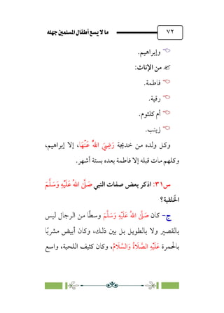 È‹Ëu@¥‡‹éΩa@ﬁb–üc@…éÌ@¸@bﬂ
@ ٧٢


‫وإﺑﺮاﻫ‬
‫ﻴﻢ‬
.

:‫اﻹﻧﺎث‬ ‫ﻣﻦ‬


‫ﻓﺎﻃﻤﺔ‬
.


‫رﻗﻴﺔ‬
.


‫ﻛﻠﺜﻮم‬ ‫أم‬
.


‫زﻳﻨﺐ‬
.
‫ﺧﺪﳚﺔ‬ ‫ﻣﻦ‬ ‫وﻟﺪه‬ ‫وﻛﻞ‬
‫ﺎ‬‫ﹶ‬‫ﹾﻬ‬‫ﻨ‬‫ﹶ‬‫ﻋ‬ ‫ﹸ‬‫ﱠ‬‫ﷲ‬‫ا‬ ‫ﹶ‬
‫ﹺ‬
‫ﴈ‬‫ﹶ‬‫ر‬
،
،‫إﺑﺮاﻫﻴﻢ‬ ‫إﻻ‬
.‫أﺷﻬﺮ‬ ‫ﺑﺴﺘﺔ‬ ‫ﺑﻌﺪه‬ ‫ﻓﺎﻃﻤﺔ‬ ‫إﻻ‬ ‫ﻗﺒﻠﻪ‬ ‫ﻣﺎت‬ ‫وﻛﻠﻬﻢ‬
‫س‬
٣١
:
‫ا‬
‫اﻟﻨﺒﻲ‬ ‫ﺻﻔﺎت‬ ‫ﺑﻌﺾ‬ ‫ذﻛﺮ‬
‫ﹶ‬‫ﻢ‬‫ﱠ‬‫ﻠ‬ ‫ﹶ‬
‫ﺳ‬‫ﹶ‬‫و‬ ‫ﹺ‬‫ﻪ‬‫ﹾ‬‫ﻴ‬‫ﹶ‬‫ﻠ‬‫ﹶ‬‫ﻋ‬ ‫ﹸ‬‫ﷲ‬‫ا‬ ‫ﱠ‬
‫ﲆ‬ ‫ﹶ‬
‫ﺻ‬
‫ﻠﻘﻴﺔ؟‬ ‫ﹶ‬‫اﳋ‬
‫ج‬
‫ج‬
-
-
‫ﻛﺎن‬
‫ﹶ‬‫ﻢ‬‫ﱠ‬‫ﻠ‬ ‫ﹶ‬
‫ﺳ‬‫ﹶ‬‫و‬ ‫ﹺ‬‫ﻪ‬‫ﹾ‬‫ﻴ‬‫ﹶ‬‫ﻠ‬‫ﹶ‬‫ﻋ‬ ‫ﹸ‬‫ﷲ‬‫ا‬ ‫ﱠ‬
‫ﲆ‬ ‫ﹶ‬
‫ﺻ‬
‫ﻟﻴﺲ‬ ‫اﻟﺮﺟﺎل‬ ‫ﻣﻦ‬ ‫ﺎ‬‫ﹰ‬‫ﻄ‬‫وﺳ‬
‫ﺎ‬‫ﹰ‬‫ﺑ‬‫ﻣﴩ‬ ‫أﺑﻴﺾ‬ ‫وﻛﺎن‬ ،‫ذﻟﻚ‬ ‫ﺑﲔ‬ ‫ﺑﻞ‬ ‫ﺑﺎﻟﻄﻮﻳﻞ‬ ‫وﻻ‬ ‫ﺑﺎﻟﻘﺼﲑ‬
‫ﺑﺎﳊﻤﺮة‬
‫ﹸ‬‫م‬ ‫ﹶ‬
‫ﻼ‬ ‫ﱠ‬
‫اﻟﺴ‬‫ﹶ‬‫و‬ ‫ﹸ‬‫ة‬ ‫ﹶ‬
‫ﻼ‬ ‫ﱠ‬
‫اﻟﺼ‬ ‫ﹺ‬‫ﻪ‬‫ﹾ‬‫ﻴ‬‫ﹶ‬‫ﻠ‬‫ﹶ‬‫ﻋ‬
،
،‫اﻟﻠﺤﻴﺔ‬ ‫ﻛﺜﻴﻒ‬ ‫وﻛﺎن‬
‫واﺳﻊ‬
 
