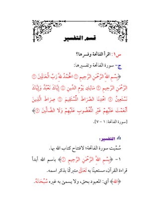 .Ñ≈d–W6÷Ñ»
6
‫س‬
١
:
‫اﻗﺮ‬
‫وﻓﴪﻫﺎ؟‬ ‫اﻟﻔﺎﲢﺔ‬ ‫أ‬
‫ج‬
‫ج‬
-
-
:‫وﺗﻔﺴﲑﻫﺎ‬ ‫اﻟﻔﺎﲢﺔ‬ ‫ﺳﻮرة‬
‫ﹺ‬‫ﻢ‬‫ﻴ‬‫ﹺ‬‫ﺣ‬ ‫ﱠ‬‫اﻟﺮ‬ ‫ﹺ‬‫ﹶﻦ‬ ‫ﹾ‬
‫ﲪ‬ ‫ﱠ‬‫اﻟﺮ‬ ‫ﹺ‬‫ﱠ‬‫ﷲ‬‫ا‬ ‫ﹺ‬‫ﻢ‬ ‫ﹾ‬
‫ﺴ‬‫ﹺ‬‫ﺑ‬
�
‫ﲔﹶ‬‫ﹺ‬‫ﹶ‬‫ﳌ‬‫ﺎ‬‫ﹶ‬‫ﻌ‬‫ﹾ‬‫ﻟ‬‫ا‬ ‫ﱢ‬
‫ب‬‫ﹶ‬‫ر‬ ‫ﹺ‬‫ﱠ‬‫ﹺ‬‫ﷲ‬ ‫ﺪﹸ‬‫ﹾ‬‫ﻤ‬‫ﹶ‬ ‫ﹾ‬‫اﳊ‬
�
‫ﹺ‬‫ﻢ‬‫ﻴ‬‫ﹺ‬‫ﺣ‬ ‫ﱠ‬‫اﻟﺮ‬ ‫ﹺ‬‫ﹶﻦ‬ ‫ﹾ‬
‫ﲪ‬ ‫ﱠ‬‫اﻟﺮ‬
�
‫ﹺ‬‫ﻳﻦ‬‫اﻟﺪﱢ‬ ‫ﹺ‬‫م‬‫ﹾ‬‫ﻮ‬‫ﹶ‬‫ﻳ‬ ‫ﹺ‬
‫ﻚ‬‫ﹺ‬‫ﺎﻟ‬‫ﹶ‬‫ﻣ‬
�
‫ﹶ‬‫ﺎك‬‫ﱠ‬‫ﻳ‬‫ﹺ‬‫إ‬‫ﹶ‬‫و‬ ‫ﺪﹸ‬‫ﹸ‬‫ﺒ‬‫ﹾ‬‫ﻌ‬‫ﹶ‬‫ﻧ‬ ‫ﹶ‬‫ﺎك‬‫ﱠ‬‫ﻳ‬‫ﹺ‬‫إ‬
‫ﲔﹸ‬‫ﹺ‬‫ﹶﻌ‬‫ﺘ‬ ‫ﹾ‬
‫ﹶﺴ‬‫ﻧ‬
�
‫ﹶ‬‫ﻴﻢ‬‫ﹺ‬‫ﹶﻘ‬‫ﺘ‬ ‫ﹾ‬
‫ﺴ‬‫ﹸ‬‫ﹾ‬‫ﳌ‬‫ا‬ ‫ﹶ‬‫اط‬ ‫ﹶ‬ ‫ﱢ‬
‫اﻟﴫ‬ ‫ﹶﺎ‬‫ﻧ‬‫ﹺ‬‫ﺪ‬‫ﹾ‬‫اﻫ‬
�
‫ﹶ‬‫ﻳﻦ‬‫ﹺ‬‫ﺬ‬‫ﱠ‬‫ﻟ‬‫ا‬ ‫ﹶ‬‫اط‬ ‫ﹶ‬
‫ﹺ‬
‫ﴏ‬
‫ﲔﹶ‬‫ﱢ‬‫ﻟ‬‫ﺎ‬ ‫ﱠ‬
‫اﻟﻀ‬ ‫ﹶ‬
‫ﻻ‬‫ﹶ‬‫و‬ ‫ﹾ‬‫ﻢ‬‫ﹺ‬‫ﻬ‬‫ﹾ‬‫ﻴ‬‫ﹶ‬‫ﻠ‬‫ﹶ‬‫ﻋ‬ ‫ﹺ‬
‫ﻮب‬ ‫ﹸ‬
‫ﹾﻀ‬‫ﻐ‬‫ﹶ‬‫ﹾ‬‫ﳌ‬‫ا‬ ‫ﹺ‬ ‫ﹾ‬
‫ﹶﲑ‬‫ﻏ‬ ‫ﹾ‬‫ﻢ‬‫ﹺ‬‫ﻬ‬‫ﹾ‬‫ﻴ‬‫ﹶ‬‫ﻠ‬‫ﹶ‬‫ﻋ‬ ‫ﹶ‬
‫ﺖ‬‫ﹾ‬‫ﻤ‬‫ﹶ‬‫ﻌ‬‫ﹾ‬‫ﻧ‬‫ﹶ‬‫أ‬
�
‫]ﺳﻮرة‬
:‫اﻟﻔﺎﲢﺔ‬
١
-
٧
[
.
✍
✍
P.Ñ≈d–W
6
.‫ﲠﺎ‬ ‫اﷲ‬ ‫ﻛﺘﺎب‬ ‫ﻻﻓﺘﺘﺎح‬ ‫اﻟﻔﺎﲢﺔ؛‬ ‫ﺳﻮرة‬ ‫ﻴﺖ‬‫ﱢ‬‫ﻤ‬ ‫ﹸ‬
‫ﺳ‬
١
-
‫ﹺ‬‫ﻢ‬‫ﻴ‬‫ﹺ‬‫ﺣ‬ ‫ﱠ‬‫اﻟﺮ‬ ‫ﹺ‬‫ﹶﻦ‬ ‫ﹾ‬
‫ﲪ‬ ‫ﱠ‬‫اﻟﺮ‬ ‫ﹺ‬‫ﱠ‬‫ﷲ‬‫ا‬ ‫ﹺ‬‫ﻢ‬ ‫ﹾ‬
‫ﺴ‬‫ﹺ‬‫ﺑ‬
�
‫أﺑﺪأ‬ ‫اﷲ‬ ‫ﺑﺎﺳﻢ‬
‫ﹰﺎ‬‫ﻨ‬‫ﻣﺴﺘﻌﻴ‬ ،‫اﻟﻘﺮآن‬ ‫ﻗﺮاءة‬
‫ﺑﻪ‬
‫ﹶ‬
‫ﺎﱃ‬‫ﹶ‬‫ﻌ‬‫ﹶ‬‫ﺗ‬
.‫اﺳﻤﻪ‬ ‫ﺑﺬﻛﺮ‬ ‫ﹰﺎ‬‫ﻛ‬‫ﻣﺘﱪ‬
‫اﷲ‬
‫ﻏﲑه‬ ‫ﺑﻪ‬ ‫ﻳﺴﻤﻰ‬ ‫وﻻ‬ ،‫ﺑﺤﻖ‬ ‫اﳌﻌﺒﻮد‬ :‫أي‬
‫ﹸ‬
‫ﺳ‬
‫ﹾ‬‫ﺒ‬
‫ﹶ‬‫ﺤ‬
‫ﹶ‬‫ﻧ‬‫ﺎ‬
‫ﹸ‬‫ﻪ‬
.
 