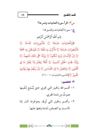 7é–n€a@·é”
@
٧٩
‫س‬
٣
:
‫وﻓﴪﻫﺎ؟‬ ‫اﻟﻌﺎدﻳﺎت‬ ‫ﺳﻮرة‬ ‫اﻗﺮأ‬
‫ج‬
‫ج‬
-
-
:‫وﺗﻔﺴﲑﻫﺎ‬ ‫اﻟﻌﺎدﻳﺎت‬ ‫ﺳﻮرة‬
�
‫ٱ‬
ِ
�
�
‫ٱ‬
َ ۡ
����
ِ�ٰ‫ـ‬
‫ٱ‬
ِ�ِ����
�ً�ْ�
َ
� ِ
‫�ت‬َ�ِ‫د‬�َ�
ْ
�‫ا‬َ‫و‬
�
�ً�
ْ
�
َ
� ِ
‫�ت‬َ�ِ‫�ر‬ُ�
ْ
��
َ
�
�
�ً�ْ� ُ
� ِ
‫ات‬َ�ِ�ُ�
ْ
��
َ
�
�
�ً�
ْ
�
َ
� ِ�ِ�
َ
‫ن‬ْ�
َ
�
َ
�
َ
�
�
�ً�
ْ َ
� ِ�ِ� َ� ْ�َ�َ�
َ
�
�
ٌ
‫�د‬ُ�
َ
�
َ
� ِ�ِ
ّ�َ�ِ�
َ
‫�ن‬ َ�
ْ
�ِ
ْ
�‫ا‬
�
‫ن‬ِ‫إ‬
�
ٌ��ِ�
َ
�
َ
�
َ
�ِ�
َ
‫ذ‬
َ َ
� ُ�
�
��
�
ٌ��ِ�
َ
�
َ
� ِ
ْ
�َْ
�‫ا‬ ِ
ّ
�ُ ِ
� ُ�
�
��
�
ِ
� �َ� َ ِ
�ْ�ُ� ‫ا‬
َ
‫ذ‬ِ‫إ‬ ُ�
َ
�ْ�َ�
َ
�
َ
�
َ
‫أ‬
ِ‫�ر‬ُ�
ُ
�
ْ
�‫ا‬
�
ِ‫ور‬ُ� �
��‫ا‬ ِ
� �َ�
َ
� ِ
ّ
�ُ�َ‫و‬
�
َ�ْ�َ� ْ�ِ�ِ� ْ�ُ���َ‫ر‬
�
‫ن‬ِ‫إ‬
ٍ�ِ�
ٌ�ِ�َ َ
�
�
‫]ﺳﻮرة‬
‫اﻟﻌﺎدﻳﺎت‬
:
١
-
١١
[
.
✍
✍
P.Ñ≈d–W
6
١
-
‫ﻬﺎ‬ ‫ﹺ‬‫ﺴ‬‫ﹶ‬‫ﻔ‬‫ﹶ‬‫ﻨ‬‫ﻟ‬ ‫ﻊ‬‫ﹶ‬‫ﻤ‬ ‫ﹾ‬
‫ﺴ‬‫ﹸ‬‫ﻳ‬ ‫ﺣﺘﻰ‬ ‫ﲡﺮي‬ ‫اﻟﺘﻲ‬ ‫ﺑﺎﳋﻴﻞ‬ ‫اﷲ‬ ‫أﻗﺴﻢ‬
.‫اﳉﺮي‬ ‫ﺷﺪة‬ ‫ﻣﻦ‬ ‫ﹲ‬
‫ﺻﻮت‬
٢
-
‫إذا‬ ‫اﻟﻨﺎر‬ ‫ﺑﺤﻮاﻓﺮﻫﺎ‬ ‫ﺪ‬‫ﹺ‬‫ﹸﻮﻗ‬‫ﺗ‬ ‫اﻟﺘﻲ‬ ‫ﺑﺎﳋﻴﻞ‬ ‫وأﻗﺴﻢ‬
.‫ﻋﻠﻴﻬﺎ‬ ‫وﻗﻌﻬﺎ‬ ‫ﻟﺸﺪة‬ ‫اﻟﺼﺨﻮر‬ ‫ﲠﺎ‬ ‫ﻻﻣﺴﺖ‬
 