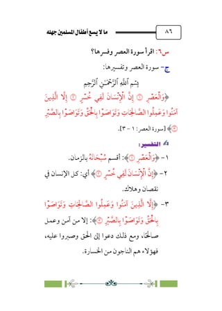 È‹Ëu@¥‡‹éΩa@ﬁb–üc@…éÌ@¸@bﬂ
@ ٨٦
‫س‬
٦
:
‫وﻓﴪﻫﺎ؟‬ ‫اﻟﻌﴫ‬ ‫ﺳﻮرة‬ ‫اﻗﺮأ‬
‫ج‬
‫ج‬
-
-
:‫وﺗﻔﺴﲑﻫﺎ‬ ‫اﻟﻌﴫ‬ ‫ﺳﻮرة‬
�
‫ٱ‬
ِ
�
�
‫ٱ‬
َ ۡ
����
ِ�ٰ‫ـ‬
‫ٱ‬
ِ�ِ����
‫ﹺ‬ ‫ﹾ‬
‫ﴫ‬‫ﹶ‬‫ﻌ‬‫ﹾ‬‫ﻟ‬‫ا‬‫ﹶ‬‫و‬
�
‫ﹺ‬‫ﻔ‬‫ﹶ‬‫ﻟ‬ ‫ﹶ‬‫ﺎن‬ ‫ﹶ‬
‫ﹾﺴ‬‫ﻧ‬‫ﹺ‬ ‫ﹾ‬
‫اﻹ‬ ‫ﱠ‬‫ن‬‫ﹺ‬‫إ‬
‫ﹴ‬ ‫ﹾ‬
‫ﴪ‬ ‫ﹸ‬
‫ﺧ‬ ‫ﻲ‬
�
‫ﹶ‬‫ﻳﻦ‬‫ﹺ‬‫ﺬ‬‫ﱠ‬‫ﻟ‬‫ا‬ ‫ﱠ‬
‫ﻻ‬‫ﹺ‬‫إ‬
‫ﹺ‬ ‫ﹾ‬
‫ﱪ‬ ‫ﱠ‬
‫ﺎﻟﺼ‬‫ﹺ‬‫ﺑ‬ ‫ا‬ ‫ﹾ‬‫ﻮ‬ ‫ﹶ‬
‫اﺻ‬‫ﹶ‬‫ﹶﻮ‬‫ﺗ‬ ‫ﹶ‬‫و‬ ‫ﱢ‬
‫ﻖ‬‫ﹶ‬ ‫ﹾ‬‫ﺎﳊ‬‫ﹺ‬‫ﺑ‬ ‫ا‬‫ﹾ‬‫ﻮ‬ ‫ﹶ‬
‫اﺻ‬ ‫ﹶ‬‫ﹶﻮ‬‫ﺗ‬‫ﹶ‬‫و‬ ‫ﹺ‬
‫ﺎت‬‫ﹶ‬
‫ﹺ‬‫ﺎﳊ‬ ‫ﱠ‬
‫اﻟﺼ‬ ‫ﻮا‬‫ﹸ‬‫ﻠ‬‫ﹺ‬‫ﹶﻤ‬‫ﻋ‬‫ﹶ‬‫و‬ ‫ﹸﻮا‬‫ﻨ‬‫ﹶ‬‫ﻣ‬‫آ‬
�
‫]ﺳﻮرة‬
:‫اﻟﻌﴫ‬
١
-
٣
[
.
✍
✍
P.Ñ≈d–W
6
١
-
‫ﹺ‬ ‫ﹾ‬
‫ﴫ‬‫ﹶ‬‫ﻌ‬‫ﹾ‬‫ﻟ‬‫ا‬‫ﹶ‬‫و‬
�
‫أﻗﺴﻢ‬ :
‫ﹸ‬‫ﻪ‬‫ﹶ‬‫ﻧ‬‫ﺎ‬‫ﹶ‬‫ﺤ‬‫ﹾ‬‫ﺒ‬ ‫ﹸ‬
‫ﺳ‬
‫ﺑﺎﻟﺰﻣﺎن‬
.
٢
-
‫ﹺ‬‫إ‬
‫ﱠ‬‫ن‬
‫ﹴ‬ ‫ﹾ‬
‫ﴪ‬ ‫ﹸ‬
‫ﺧ‬ ‫ﻲ‬‫ﹺ‬‫ﻔ‬‫ﹶ‬‫ﻟ‬ ‫ﹶ‬‫ﺎن‬ ‫ﹶ‬
‫ﹾﺴ‬‫ﻧ‬‫ﹺ‬ ‫ﹾ‬
‫اﻹ‬
�
‫ﰲ‬ ‫اﻹﻧﺴﺎن‬ ‫ﻛﻞ‬ :‫أي‬
‫و‬ ‫ﻧﻘﺼﺎن‬
‫ﻫﻼك‬
.
٣
-
‫ا‬ ‫ﹾ‬‫ﻮ‬ ‫ﹶ‬
‫اﺻ‬‫ﹶ‬‫ﹶﻮ‬‫ﺗ‬ ‫ﹶ‬‫و‬ ‫ﹺ‬
‫ﺎت‬‫ﹶ‬
‫ﹺ‬‫ﺎﳊ‬ ‫ﱠ‬
‫اﻟﺼ‬ ‫ﻮا‬‫ﹸ‬‫ﻠ‬‫ﹺ‬‫ﹶﻤ‬‫ﻋ‬‫ﹶ‬‫و‬ ‫ﹸﻮا‬‫ﻨ‬‫ﹶ‬‫ﻣ‬‫آ‬ ‫ﹶ‬‫ﻳﻦ‬‫ﹺ‬‫ﺬ‬‫ﱠ‬‫ﻟ‬‫ا‬ ‫ﱠ‬
‫ﻻ‬‫ﹺ‬‫إ‬
‫ﹺ‬ ‫ﹾ‬
‫ﱪ‬ ‫ﱠ‬
‫ﺎﻟﺼ‬‫ﹺ‬‫ﺑ‬ ‫ا‬ ‫ﹾ‬‫ﻮ‬ ‫ﹶ‬
‫اﺻ‬‫ﹶ‬‫ﹶﻮ‬‫ﺗ‬ ‫ﹶ‬‫و‬ ‫ﱢ‬
‫ﻖ‬‫ﹶ‬ ‫ﹾ‬‫ﺎﳊ‬‫ﹺ‬‫ﺑ‬
�
:
‫وﻋﻤﻞ‬ ‫آﻣﻦ‬ ‫ﻣﻦ‬ ‫إﻻ‬
،‫ﻋﻠﻴﻪ‬ ‫وﺻﱪوا‬ ‫اﳊﻖ‬ ‫إﱃ‬ ‫دﻋﻮا‬ ‫ذﻟﻚ‬ ‫وﻣﻊ‬ ،‫ﺎ‬‫ﹰ‬‫ﳊ‬‫ﺻﺎ‬
‫اﳋﺴﺎرة‬ ‫ﻣﻦ‬ ‫اﻟﻨﺎﺟﻮن‬ ‫ﻫﻢ‬ ‫ﻓﻬﺆﻻء‬
.
 