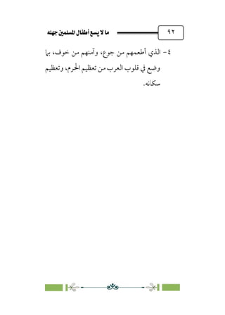 È‹Ëu@¥‡‹éΩa@ﬁb–üc@…éÌ@¸@bﬂ
@ ٩٢
٤
-
‫ﺑﲈ‬ ،‫ﺧﻮف‬ ‫ﻣﻦ‬ ‫وآﻣﻨﻬﻢ‬ ،‫ﺟﻮع‬ ‫ﻣﻦ‬ ‫أﻃﻌﻤﻬﻢ‬ ‫اﻟﺬي‬
‫وﺗﻌﻈﻴﻢ‬ ،‫اﳊﺮم‬ ‫ﺗﻌﻈﻴﻢ‬ ‫ﻣﻦ‬ ‫اﻟﻌﺮب‬ ‫ﻗﻠﻮب‬ ‫ﰲ‬ ‫وﺿﻊ‬
.‫ﺳﻜﺎﻧﻪ‬
 