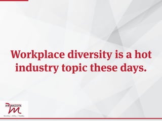 Workplace diversity is a hot
industry topic these days.
 