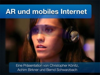 AR und mobiles Internet




  Eine Präsentation von Christopher Könitz,
   Achim Birkner und Bernd Schwarzbach
 