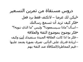 ‫ش‬ٞ‫اىزغع‬ ِٝ‫رَش‬ ٍِ ‫ٍغزقبح‬ ‫دسٗط‬
•
‫غشظب‬ ‫ىل‬ ِ‫ن‬ٞ‫ى‬
–
‫فعو‬ ‫ثشد‬ ‫فقػ‬ ‫الرنزف‬
•
‫سعبىزل‬ ‫رغَع‬ ُ‫أ‬ ‫ذ‬ٝ‫رش‬ ‫ف‬ٞ‫م‬ ‫فنش‬
–
‫اعأه‬
:
“
‫غَعُ٘؟‬ٞ‫ع‬ ‫ٍبرا‬
“
‫ظ‬ٞ‫ٗى‬
”
‫ٔ؟‬ّْٝ٘ ٛ‫اىز‬ ‫ٍب‬
“
•
‫ٗاىعالقخ‬ ‫اىثقخ‬ ‫ثَ٘ظ٘ع‬ ‫ث٘ظ٘ذ‬ ‫فنش‬
–
‫ذك‬ٞ‫عزف‬ ‫ذح‬ٞ‫اىد‬ ‫اىعالقخ‬ ‫مبّذ‬ ‫ارا‬ ‫ٍب‬ ‫فنش‬
‫أّذ‬
‫ف‬ٞ‫ٗم‬
–
‫ٖب‬ٞ‫عي‬ ‫عزَذ‬ٝ ‫ثص٘سح‬ ‫رصشف‬ ،‫ش‬ٞ‫اىزأث‬ ٚ‫عي‬ ‫قذسرل‬ ‫بدح‬ٝ‫ىض‬
–
‫اىَخبؼشح‬ ٌٞ‫ق‬
/
ٌٖ‫ث‬ ‫اىثقخ‬ ‫عْذ‬ ‫اىَنبفأح‬
 