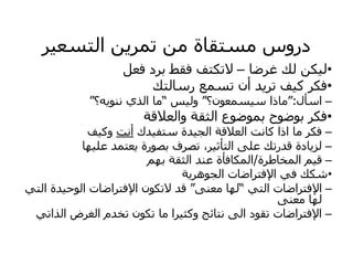 ‫ش‬ٞ‫اىزغع‬ ِٝ‫رَش‬ ٍِ ‫ٍغزقبح‬ ‫دسٗط‬
•
‫غشظب‬ ‫ىل‬ ِ‫ن‬ٞ‫ى‬
–
‫فعو‬ ‫ثشد‬ ‫فقػ‬ ‫الرنزف‬
•
‫سعبىزل‬ ‫رغَع‬ ُ‫أ‬ ‫ذ‬ٝ‫رش‬ ‫ف‬ٞ‫م‬ ‫فنش‬
–
‫اعأه‬
:
“
‫غَعُ٘؟‬ٞ‫ع‬ ‫ٍبرا‬
“
‫ظ‬ٞ‫ٗى‬
”
‫ٔ؟‬ّْٝ٘ ٛ‫اىز‬ ‫ٍب‬
“
•
‫ٗاىعالقخ‬ ‫اىثقخ‬ ‫ثَ٘ظ٘ع‬ ‫ث٘ظ٘ذ‬ ‫فنش‬
–
‫ذك‬ٞ‫عزف‬ ‫ذح‬ٞ‫اىد‬ ‫اىعالقخ‬ ‫مبّذ‬ ‫ارا‬ ‫ٍب‬ ‫فنش‬
‫أّذ‬
‫ف‬ٞ‫ٗم‬
–
‫ٖب‬ٞ‫عي‬ ‫عزَذ‬ٝ ‫ثص٘سح‬ ‫رصشف‬ ،‫ش‬ٞ‫اىزأث‬ ٚ‫عي‬ ‫قذسرل‬ ‫بدح‬ٝ‫ىض‬
–
‫اىَخبؼشح‬ ٌٞ‫ق‬
/
ٌٖ‫ث‬ ‫اىثقخ‬ ‫عْذ‬ ‫اىَنبفأح‬
•
‫خ‬ٝ‫اىدٕ٘ش‬ ‫اإلفزشاظبد‬ ٜ‫ف‬ ‫شنل‬
–
ٜ‫اىز‬ ‫اإلفزشاظبد‬
”
ْٚ‫ٍع‬ ‫ىٖب‬
“
ٜ‫اىز‬ ‫ذح‬ٞ‫اى٘ح‬ ‫اإلفزشاظبد‬ ُ٘‫الرن‬ ‫قذ‬
ْٚ‫ٍع‬ ‫ىٖب‬
–
ٜ‫اىزار‬ ‫اىغشض‬ ً‫رخذ‬ ُ٘‫رن‬ ‫ٍب‬ ‫شا‬ٞ‫ٗمث‬ ‫ّزبئح‬ ٚ‫اى‬ ‫رق٘د‬ ‫اإلفزشاظبد‬
 
