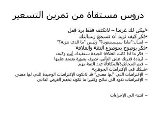 ‫ش‬ٞ‫اىزغع‬ ِٝ‫رَش‬ ٍِ ‫ٍغزقبح‬ ‫دسٗط‬
•
‫غشظب‬ ‫ىل‬ ِ‫ن‬ٞ‫ى‬
–
‫فعو‬ ‫ثشد‬ ‫فقػ‬ ‫الرنزف‬
•
‫سعبىزل‬ ‫رغَع‬ ُ‫أ‬ ‫ذ‬ٝ‫رش‬ ‫ف‬ٞ‫م‬ ‫فنش‬
–
‫اعأه‬
:
“
‫غَعُ٘؟‬ٞ‫ع‬ ‫ٍبرا‬
“
‫ظ‬ٞ‫ٗى‬
”
‫ٔ؟‬ّْٝ٘ ٛ‫اىز‬ ‫ٍب‬
“
•
‫ٗاىعالقخ‬ ‫اىثقخ‬ ‫ثَ٘ظ٘ع‬ ‫ث٘ظ٘ذ‬ ‫فنش‬
–
‫ذك‬ٞ‫عزف‬ ‫ذح‬ٞ‫اىد‬ ‫اىعالقخ‬ ‫مبّذ‬ ‫ارا‬ ‫ٍب‬ ‫فنش‬
‫أّذ‬
‫ف‬ٞ‫ٗم‬
–
‫ٖب‬ٞ‫عي‬ ‫عزَذ‬ٝ ‫ثص٘سح‬ ‫رصشف‬ ،‫ش‬ٞ‫اىزأث‬ ٚ‫عي‬ ‫قذسرل‬ ‫بدح‬ٝ‫ىض‬
–
‫اىَخبؼشح‬ ٌٞ‫ق‬
/
ٌٖ‫ث‬ ‫اىثقخ‬ ‫عْذ‬ ‫اىَنبفأح‬
•
‫خ‬ٝ‫اىدٕ٘ش‬ ‫اإلفزشاظبد‬ ٜ‫ف‬ ‫شنل‬
–
ٜ‫اىز‬ ‫اإلفزشاظبد‬
”
ْٚ‫ٍع‬ ‫ىٖب‬
“
ْٚ‫ٍع‬ ‫ىٖب‬ ٜ‫اىز‬ ‫ذح‬ٞ‫اى٘ح‬ ‫اإلفزشاظبد‬ ُ٘‫الرن‬ ‫قذ‬
–
ٜ‫اىزار‬ ‫اىغشض‬ ً‫رخذ‬ ُ٘‫رن‬ ‫ٍب‬ ‫شا‬ٞ‫ٗمث‬ ‫ّزبئح‬ ٚ‫اى‬ ‫رق٘د‬ ‫اإلفزشاظبد‬
–
‫اإلخشاءاد‬ ٚ‫اى‬ ٔ‫اّزج‬
 
