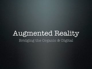 Augmented Reality
 Bridging the Organic & Digital
 
