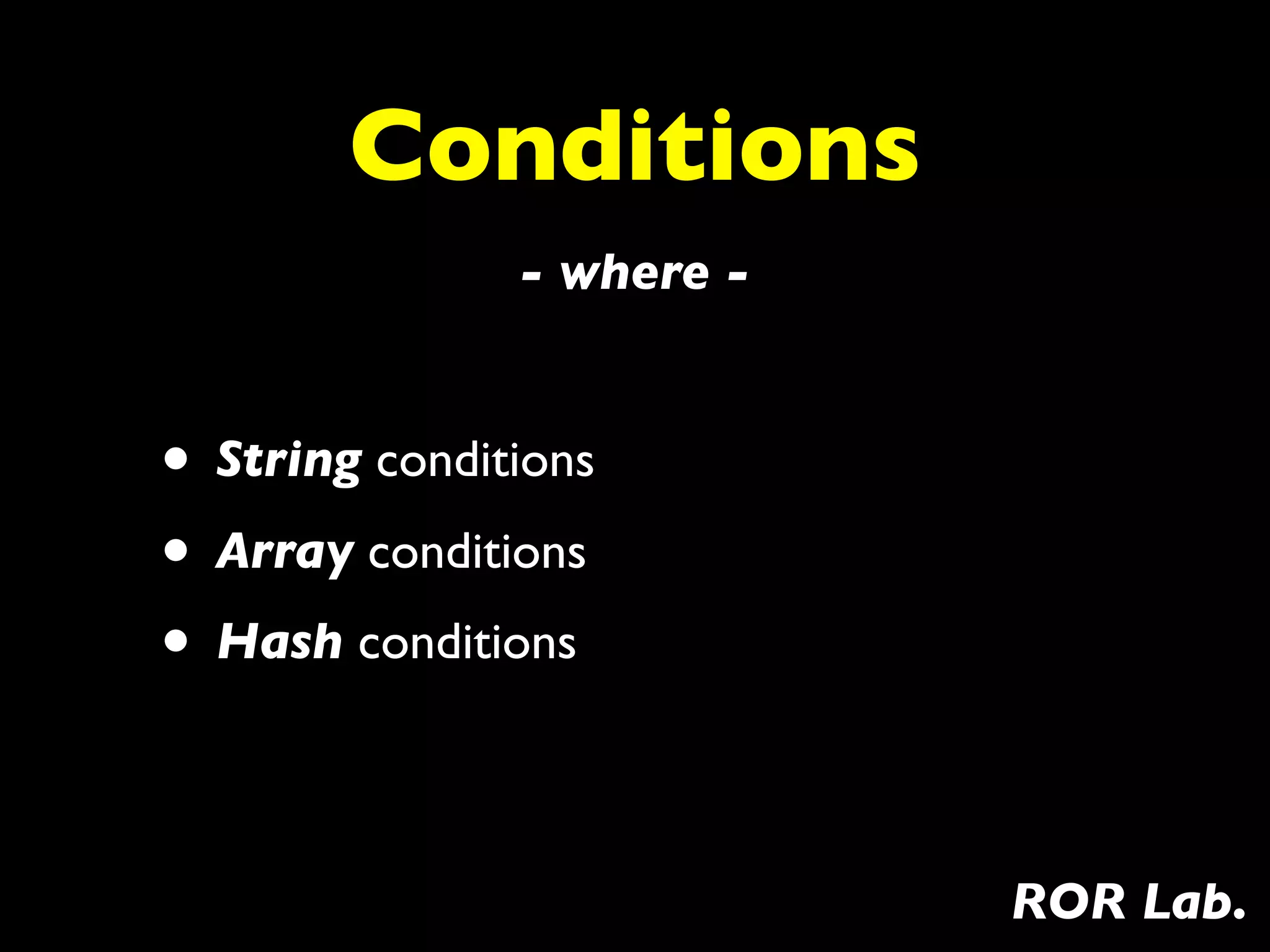Conditions
               - where -


• String conditions
• Array conditions
• Hash conditions

                           ROR Lab.
 