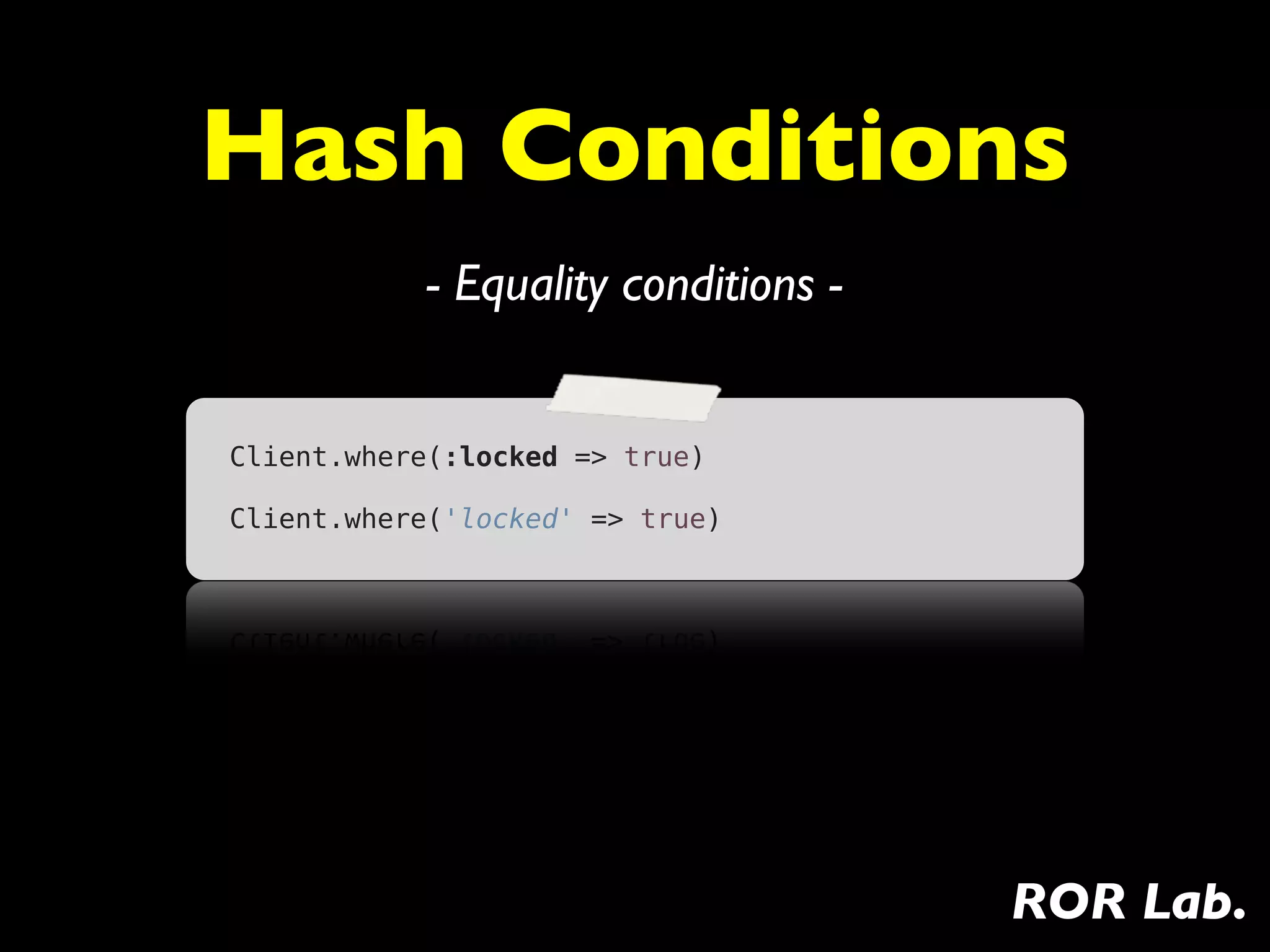Hash Conditions
           - Equality conditions -


Client.where(:locked => true)

Client.where('locked' => true)




                                     ROR Lab.
 