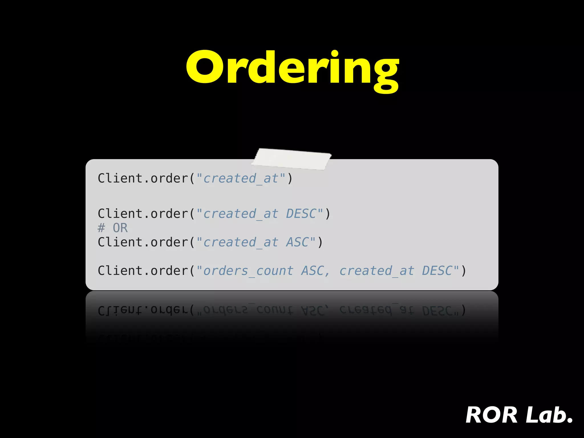 Ordering

Client.order("created_at")

Client.order("created_at DESC")
# OR
Client.order("created_at ASC")

Client.order("orders_count ASC, created_at DESC")




                                                ROR Lab.
 