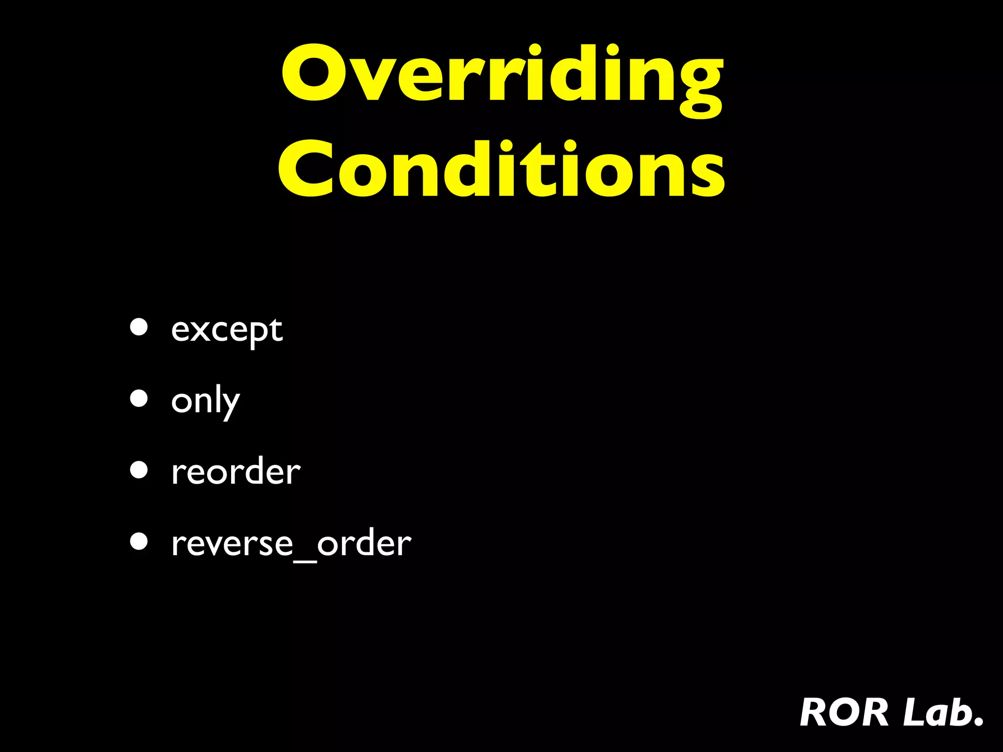 Overriding
       Conditions
• except
• only
• reorder
• reverse_order

                    ROR Lab.
 