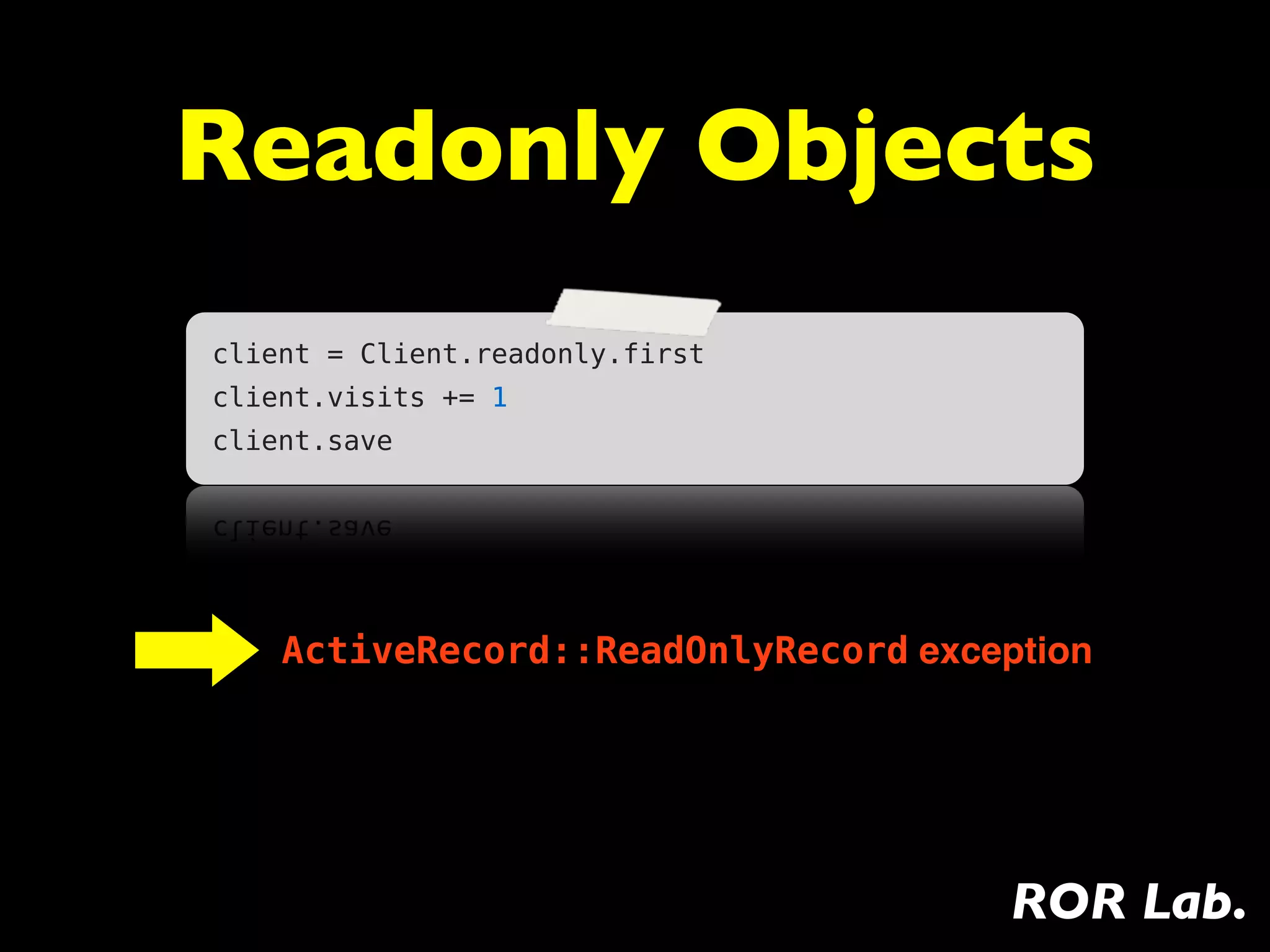 Readonly Objects
client = Client.readonly.first
client.visits += 1
client.save




    ActiveRecord::ReadOnlyRecord exception




                                      ROR Lab.
 