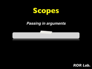 Scopes
Passing in arguments




                       ROR Lab.
 