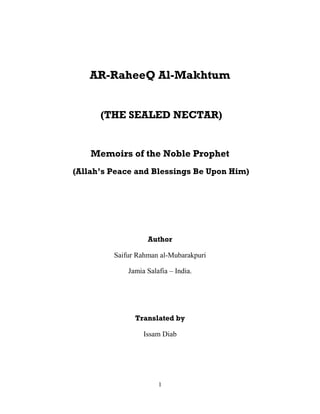 1
AR-RaheeQ Al-Makhtum
(THE SEALED NECTAR)
Memoirs of the Noble Prophet
(Allah’s Peace and Blessings Be Upon Him)
Author
Saifur Rahman al-Mubarakpuri
Jamia Salafia – India.
Translated by
Issam Diab
 