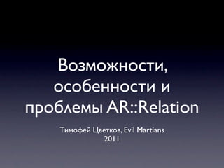 Возможности,
особенности и
проблемы AR::Relation
Тимофей Цветков, Evil Martians
2011
 