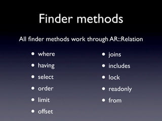 Finder methods
• where
• having
• select
• order
• limit
• offset
All ﬁnder methods work through AR::Relation
• joins
• includes
• lock
• readonly
• from
 