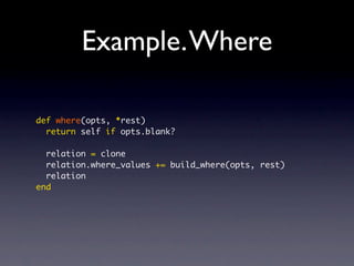 Example.Where
def where(opts, *rest)
return self if opts.blank?
relation = clone
relation.where_values += build_where(opts, rest)
relation
end
 