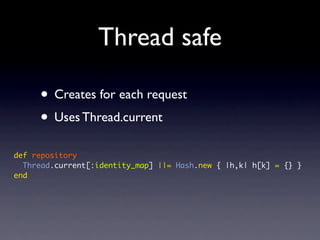 Thread safe
• Creates for each request
• Uses Thread.current
def repository
Thread.current[:identity_map] ||= Hash.new { |h,k| h[k] = {} }
end
 