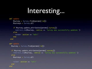 Interesting...
def update
@survey = Survey.find(params[:id])
@surveys = Survey.all
if @survey.update_attributes(params[:survey])
redirect_to(@survey, :notice => 'Survey was successfully updated.')
else
render :action => "edit"
end
end
def update
@survey = Survey.find(params[:id])
if @survey.update_attributes(params[:survey])
redirect_to(@survey, :notice => 'Survey was successfully updated.')
else
@surveys = Survey.all
render :action => "edit"
end
end
 