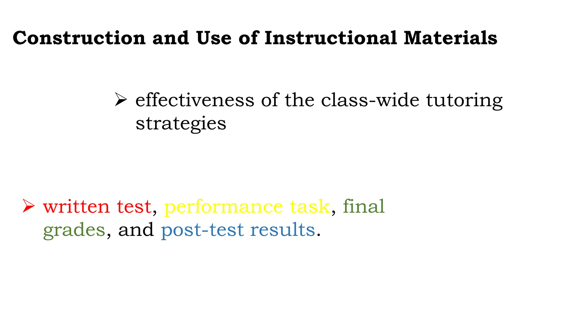 Construction and Use of Instructional Materials
 effectiveness of the class-wide tutoring
strategies
 written test, performance task, final
grades, and post-test results.
 