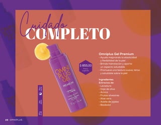COMPLETO
Cuidado
Uso
diario
30g
(1oz)
Díay
noche
Omniplus Gel Premium
•	 Ayuda mejorando la elasticidad
y flexibilidad de la piel
•	 Brinda hidratación y aporta
un aspecto saludable
•	 Promueve una textura suave, tersa
y saludable sobre la piel
Ingredientes
Extractos de:
•	 Levadura
•	 Hoja de olivo
•	 Árnica
•	 Frutas silvestres
•	 Aloe vera
•	 Aceite de jojoba
•	 Bisabolol
28 29OMNIPLUS OMNIPLUS
Precio
sugerido
$ 855,00
 