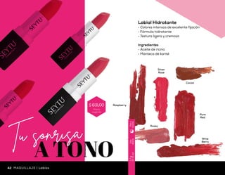 Silver
Rose
Cocoa
Rosey
Pure
Red
Wine
Berry
Raspberry
Uso
diario
3.7g
(0.13oz)
Díay
noche
Labial Hidratante
•	 Colores intensos de excelente fijación
•	 Fórmula hidratante
•	 Textura ligera y cremosa
Ingredientes
•	 Aceite de ricino
•	 Manteca de karité
42 43Labios | MAQUILLAJEMAQUILLAJE | Labios
Precio
sugerido
$ 631,00
 