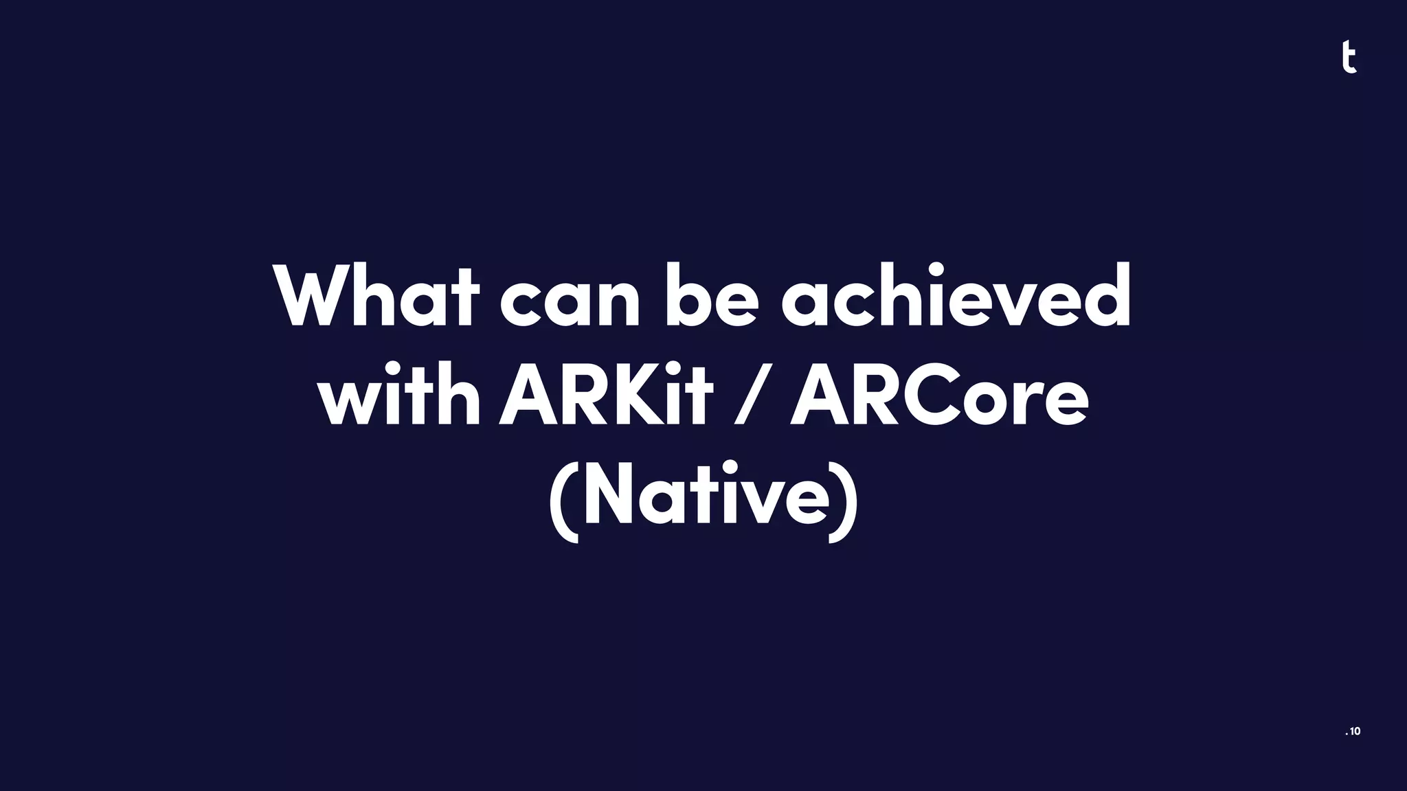 .
What can be achieved
with ARKit / ARCore
(Native)
10
 