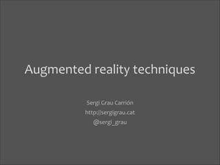 Augmented	
  reality	
  techniques
Sergi	
  Grau	
  Carrión	
  
http://sergigrau.cat	
  
@sergi_grau

 