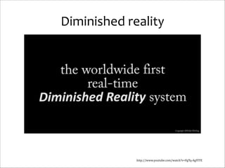 Diminished	
  reality

http://www.youtube.com/watch?v=FgTq-­‐AgYlTE

 