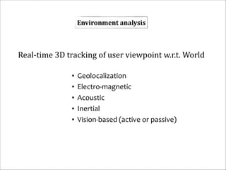 Environment	
  analysis

Real-­‐time	
  3D	
  tracking	
  of	
  user	
  viewpoint	
  w.r.t.	
  World
•
•
•
•
•

Geolocalization	
  
Electro-­‐magnetic	
  
Acoustic	
  
Inertial	
  
Vision-­‐based	
  (active	
  or	
  passive)

 