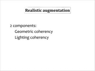 Realistic	
  augmentation
!

2	
  components:	
  	
  
	
   Geometric	
  coherency	
   	
  
	
   Lighting	
  coherency	
  
	
  

 