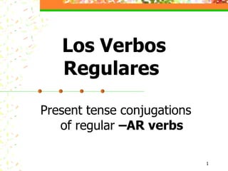 Present tense conjugations  of regular  –AR verbs Los Verbos Regulares  