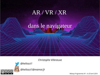 3
AR / VR / XR
dans le navigateur
Christophe Villeneuve
@hellosct1
@hellosct1@mamot.fr
Meetup Programmez #1 – le 24 avril 2018
 