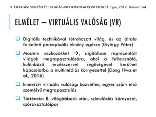 ELMÉLET – VIRTUÁLIS VALÓSÁG (VR)
 Digitális technikával létrehozott világ, és az általa
felkeltett perceptuális élmény eg...