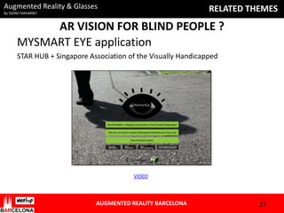 Augmented Reality & Glasses

RELATED THEMES

By ISIDRO NAVARRO

AR VISION FOR BLIND PEOPLE ?
MYSMART EYE application
STAR HUB + Singapore Association of the Visually Handicapped

VIDEO

AUGMENTED REALITY BARCELONA

27

 