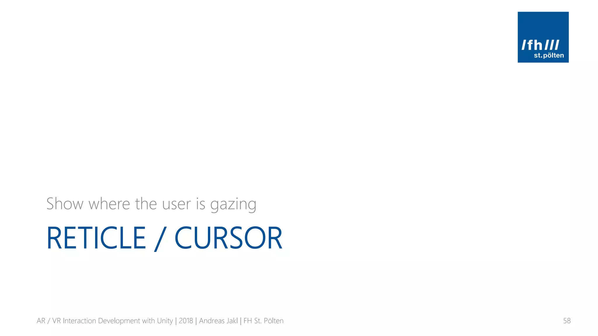 RETICLE / CURSOR
Show where the user is gazing
AR / VR Interaction Development with Unity | 2018 | Andreas Jakl | FH St. Pölten 58
 
