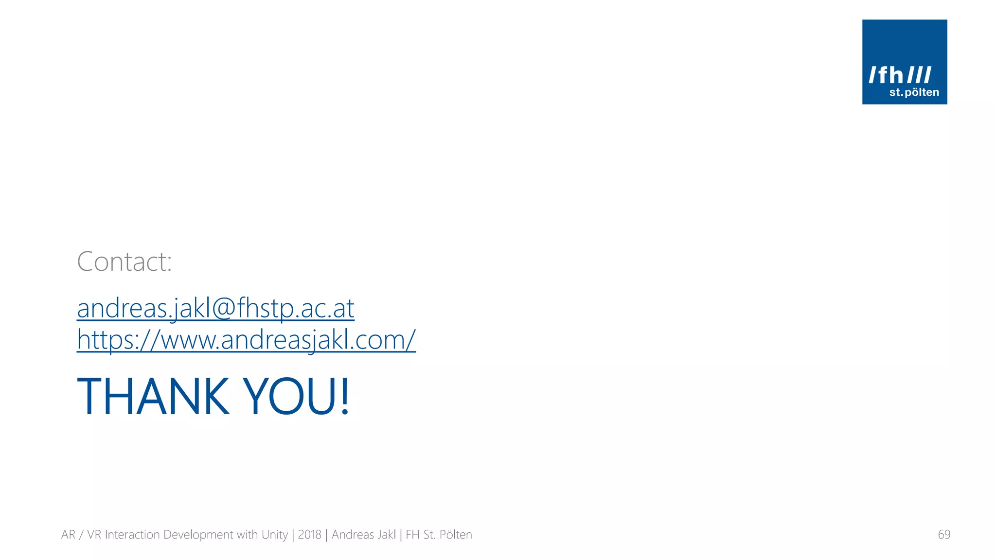THANK YOU!
Contact:
andreas.jakl@fhstp.ac.at
https://www.andreasjakl.com/
AR / VR Interaction Development with Unity | 2018 | Andreas Jakl | FH St. Pölten 69
 