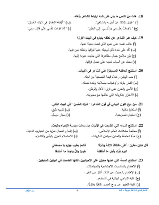 ‫االسترشادي‬
01
‫عربية‬ ‫لغة‬
–
3
‫ث‬
6
‫يناير‬
0102
18
.
‫م‬ ‫النص‬ ‫مف‬ ‫ىات‬
‫ا‬
‫ارتباط‬ ‫شدة‬ ‫عمى‬ ‫يدؿ‬
‫الشاعر‬
‫بأىمو‬
.
(
‫أ‬
)
"
ِ
‫ك‬ َ
‫س‬ْ
‫ي‬َ‫م‬َ
‫ف‬
‫ـ‬
‫ي‬ِ
‫َخ‬‫أ‬ ْ
‫ن‬َ
‫ع‬ ‫ا‬َ
‫الن‬
‫ـ‬‫ـ‬‫ـ‬‫ـ‬‫ـ‬‫ـ‬
ْ
‫س‬ُ
‫م‬ِ‫ب‬ ِ
‫و‬
‫ـ‬‫ـ‬‫ـ‬
ٍ
‫ن‬ْ
‫غ‬َ‫ت‬
"
.
)‫(ب‬
"
َ‫أ‬
‫س‬ُ
‫الح‬ ِ
‫ك‬َ
‫ر‬َ
‫ش‬ ‫ي‬ِ
‫ف‬ ُ
‫ار‬َ
‫د‬ْ‫ق‬ِ
‫الم‬ ُ‫و‬َ
‫ع‬َ‫ق‬ْ
‫و‬
ْ‫ـ‬
ِ
‫ن‬
"
.
(
‫ج‬
)
"
َ
‫اج‬َ
‫ر‬
‫ـ‬‫ـ‬‫ـ‬
ْ‫م‬ِ
‫ح‬ ُ
‫ت‬ْ
‫ع‬
‫ـ‬‫ـ‬‫ـ‬‫ـ‬‫ـ‬‫ـ‬‫ـ‬‫ـ‬‫ـ‬
ِ‫ن‬‫د‬َ
‫ور‬ ‫ي‬ِ
‫م‬
‫ـ‬‫ـ‬‫ـ‬‫ـ‬‫ـ‬‫ـ‬‫ـ‬‫ـ‬‫ـ‬‫ـ‬
‫ي‬
ِ
‫م‬ْ
‫ز‬َ
‫الح‬ ‫لى‬ِ
‫إ‬
"
.
(
‫د‬
)
"
ِ
‫ت‬ِ‫ائ‬َ‫ف‬ ‫ى‬َ‫م‬َ
‫ع‬ ‫ي‬ِ
‫س‬ْ‫ف‬َ
‫ن‬ ْ
‫ت‬َ
‫ع‬َ
‫ر‬َ
‫ق‬ ‫ا‬َ
‫م‬َ‫ل‬
‫ي‬ِّ
‫ن‬ِ
‫س‬
"
.
19
.
‫كيؼ‬
‫عبر‬
‫الشاعر‬
‫األوؿ‬ ‫البيت‬ ‫في‬ ‫ه‬
‫بديار‬ ‫تعمقو‬ ‫عف‬
‫؟‬
(
‫أ‬
)
‫ع‬
‫اتب‬
‫عمى‬ ‫نفسو‬
‫ع‬
‫مر‬
‫ه‬
‫ال‬
‫ذي‬
‫قضاه‬
‫عني‬ ‫ا‬ً
‫بعيد‬
‫ا‬
.
(
‫ب‬
)
‫د‬ّ
‫ك‬‫أ‬
‫عمى‬
‫شدة‬
‫عنيا‬ ‫لرحيمو‬ ‫ه‬
‫ر‬‫تأث‬
‫اقيا‬
‫ر‬‫لف‬
‫و‬
‫تعمقو‬
‫فييا‬ ‫بمن‬
.
(
‫ج‬
)
ّ
‫بي‬
‫جمال‬ ‫مالمح‬ ‫ن‬
‫ىا‬
‫مظاىر‬
‫التي‬
‫جذبت‬
‫إلييا‬ ‫عيونو‬
.
(
‫د‬
)
‫بحث‬
‫ع‬
‫أسباب‬ ‫ن‬
ُ‫ت‬
.‫اقيا‬
‫ر‬‫ف‬ ‫تحمل‬ ‫عمى‬ ‫عينو‬
20
.
.‫األبيات‬ ‫في‬ ‫الشاعر‬ ‫عمى‬ ‫ة‬
‫المسيطر‬ ‫العاطفة‬ ‫استنتج‬
(
‫أ‬
)
‫عالء‬‫ا‬‫و‬ ‫الوطن‬ ‫حب‬
‫قيمة‬
.‫أجمو‬ ‫من‬ ‫التضحية‬
(
‫ب‬
)
‫بقوتو‬ ‫الفخر‬
‫اإلعجاب‬‫و‬
‫و‬ ‫بصالبتو‬
‫شدة‬
.‫تحممو‬
(
‫ج‬
)
‫األسى‬
‫الحزن‬‫و‬
‫عمى‬
‫اق‬
‫ر‬‫ف‬
‫األىل‬
‫الوطن‬‫و‬
.
(
‫د‬
)
.‫محبوبتو‬ ‫مع‬ ‫عاشيا‬ ‫التي‬ ‫ياتو‬‫ر‬‫بذك‬ ‫از‬
‫ز‬‫االعت‬
21
.
‫ن‬ ‫ميز‬
‫و‬
‫ع‬
‫قوؿ‬ ‫في‬ ‫البياني‬ ‫الموف‬
‫الشاعر‬
:
" ِ
‫سف‬ُ
‫الح‬ ‫ؾ‬َ
‫ر‬َ
‫ش‬ "
.‫الثاني‬ ‫البيت‬ ‫في‬
(
‫أ‬
)
‫مكنية‬ ‫ة‬
‫ر‬‫استعا‬
.
(
‫ب‬
)
‫بميغ‬ ‫تشبيو‬
.
(
‫ج‬
)
‫يحية‬‫ر‬‫تص‬ ‫ة‬
‫ر‬‫استعا‬
.
(
‫د‬
)
‫مرسل‬ ‫مجاز‬
.
22
.
‫اتضحت‬ ‫التي‬ ‫السمة‬ ‫استنتج‬
‫في‬
‫األبيات‬
‫مف‬
‫سمات‬
‫مدرسة‬
‫اإلحيا‬
‫البعث‬‫و‬ ‫ء‬
.
(
‫أ‬
)
.‫اإلسالمي‬ ‫العالم‬ ‫مشكالت‬ ‫معالجة‬
(
‫ب‬
)
.‫الذاتية‬ ‫التجارب‬ ‫من‬ ‫يد‬‫ز‬‫لم‬ ‫المجال‬ ‫إفساح‬
(
‫ج‬
)
‫يات‬‫ر‬‫الذك‬ ‫اطن‬‫و‬‫لم‬ ‫الحنين‬‫و‬ ‫العاطفة‬ ‫ة‬ّ
‫حد‬
.
(
‫د‬
)
‫االستسالم‬
‫ل‬
‫محزن‬
‫اليأس‬‫و‬
‫التشاؤم‬‫و‬
.
‫َع‬‫أ‬ :‫اف‬
‫ر‬‫مط‬ ‫خميؿ‬ ‫قاؿ‬
‫مصطفى‬ ‫يا‬ ‫ه‬ِ
‫ار‬‫و‬‫ج‬ ِ
‫بطيب‬ ْ
‫ـ‬ِ
‫فانع‬ ‫فا‬َّ
‫ر‬َ
‫ش‬‫و‬ ُ
‫اإللػو‬ َ
‫ؾ‬َ‫ت‬َ
‫ن‬‫ا‬َ
‫ك‬َ
‫م‬ ‫ى‬َ‫م‬
‫ػفا‬َ‫م‬‫ػػ‬ْ
‫أس‬ ‫مػا‬ ٌ
‫ػػػد‬ِ
‫اج‬‫و‬ ٌّ
‫وكؿ‬ ‫ا‬ً
‫خيػػػر‬ ُ
‫و‬َ‫مفت‬ْ
‫أس‬ ‫ما‬ ِ
‫ر‬ْ
‫بأج‬ َ
‫ت‬ْ
‫ز‬ُ‫ف‬ َ
‫اليوـ‬
23
.
‫التي‬ ‫السمة‬ ‫استنتج‬
‫عاب‬
‫اإلحيائييف‬ ‫عمى‬ ‫اف‬
‫ر‬‫مط‬ ‫يا‬
‫في‬ ‫اتضحت‬ ‫لكنيا‬ ،
‫البيتيف‬
‫السابقيف‬
.
(
‫أ‬
)
.‫المجامالت‬‫و‬ ‫االجتماعية‬ ‫بالمناسبات‬ ‫االىتمام‬
(
‫ب‬
)
.‫الغير‬ ‫من‬ ‫أكثر‬ ‫الذات‬ ‫عن‬ ‫بالحديث‬ ‫االىتمام‬
(
‫ج‬
)
‫البيانية‬ ‫احي‬‫و‬‫الن‬ ‫غمبة‬
‫ىم‬
‫أشعار‬ ‫في‬
.
(
‫د‬
)
‫غمبة‬
‫ا‬‫ي‬‫ر‬‫وفك‬ ‫ا‬‫ثقافي‬ ‫العصر‬ ‫ح‬
‫رو‬ ‫عن‬ ‫التعبير‬
.
 