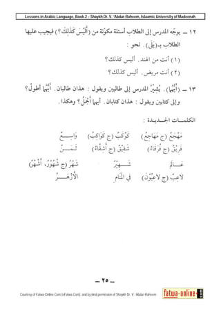Lessons in Arabic Language, Book 2 – Shaykh Dr. V. ‘Abdur-Raheem, Islaamic University of Madeenah
Courtesy of Fatwa-Online.Com (eFatwa.Com), and by kind permission of Shaykh Dr. V. ‘Abdur-Raheem
 